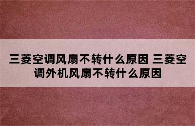 三菱空调风扇不转什么原因 三菱空调外机风扇不转什么原因